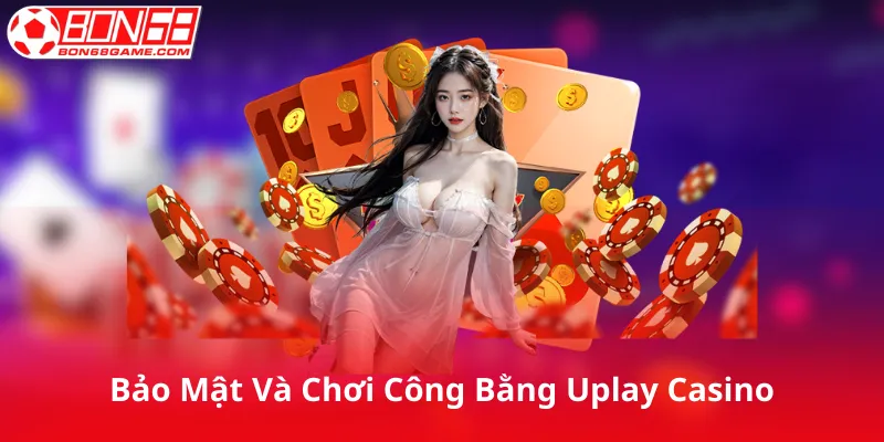 Bảo Mật Và Chơi Công Bằng Tại Uplay Casino